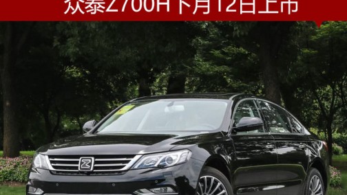 众泰Z700H下月12日上市 预售11.98万起