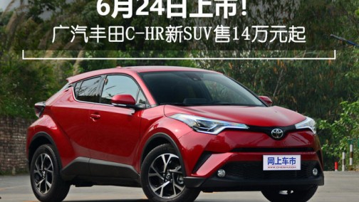 6月24日上市！ 广汽丰田C-HR新SUV售14万元起