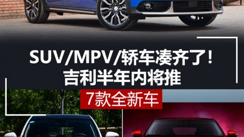SUV/MPV/轿车凑齐了！吉利半年内将推7款全新车