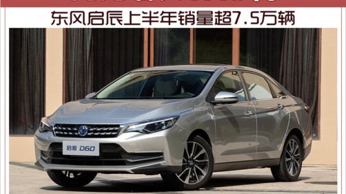 东风启辰上半年销量超7.5万辆 同比增长17.5%