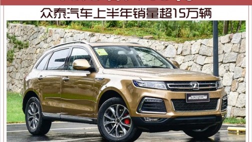 众泰汽车上半年销量超15万辆 同比增长45%
