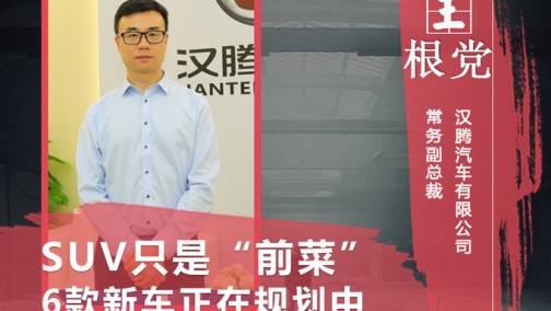 汉腾副总裁：SUV只是“前菜” 6款新车正在规划中