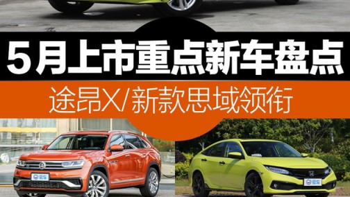 个个来头不小 5月上市重点新车盘点 途昂X/新款思域领衔